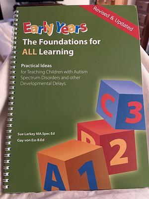 The Early Years: The Foundations for All Learning : the Prerequisite for Teaching Children with Autism Spectrum Disorder and Other Developmental Delays : Practical Ideas that Work! by Gay von Ess, Sue Larkey