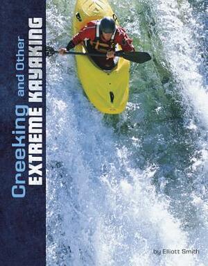 Creeking and Other Extreme Kayaking by Elliott Smith