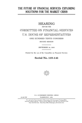 The future of financial services: exploring solutions for the market crisis by Committee on Financial Service (senate), United States Congress, United States Senate