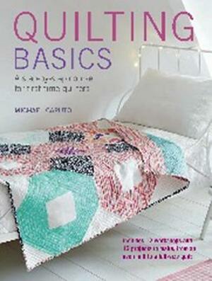 Quilting Basics: A Step-By-Step Course for First-Time Quilters by Michael Caputo