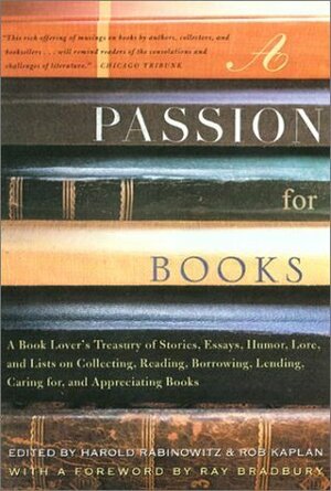 A Passion for Books: A Book Lover's Treasury of Stories, Essays, Humor, Love and Lists on Collecting, Reading, Borrowing, Lending, Caring for, and Appreciating Books by Rob Kaplan, Harold Rabinowitz