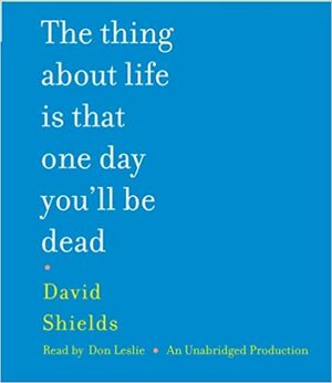 The Thing About Life Is That One Day You'll Be Dead by Don Leslie, David Shields