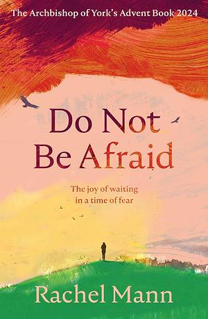 Do Not Be Afraid: The Joy of Waiting in a Time of Fear: The Archbishop of York's Advent Book 2024 by Rachel Mann