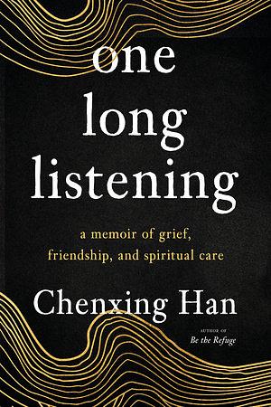 one long listening: a memoir of grief, friendship, and spiritual care by Chenxing Han