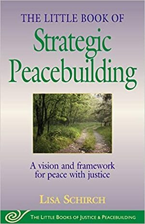 The Little Book of Strategic Peacebuilding: A vision and framework for peace with justice by Lisa Schirch