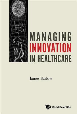 Managing Innovation in Healthcare by James Barlow