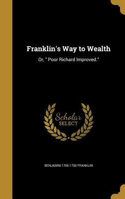 Franklin's Way to Wealth: Or, Poor Richard Improved. by Benjamin 1706-1790 Franklin