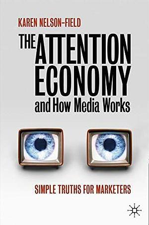 The Attention Economy and How Media Works: Simple Truths for Marketers by Karen Nelson-Field