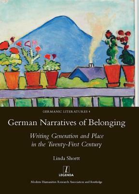 German Narratives of Belonging: Writing Generation and Place in the Twenty-First Century by Linda Shortt