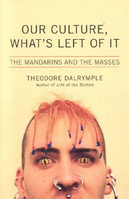 Our Culture, What's Left of It: The Mandarins and the Masses by Theodore Dalrymple