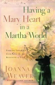 Having a Mary Heart in a Martha World (Gift Edition): Finding Intimacy with God in the Busyness of Life by Joanna Weaver