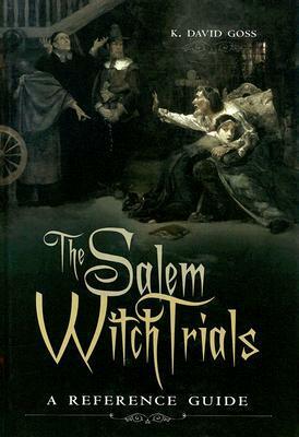 The Salem Witch Trials: A Reference Guide by K. David Goss