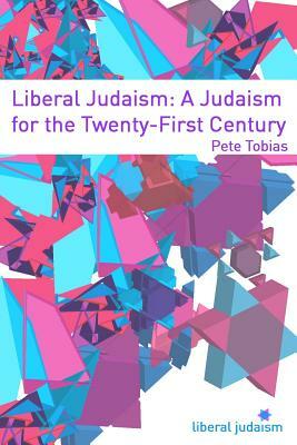 Liberal Judaism: A Judaism for the Twenty-First Century by Pete Tobias