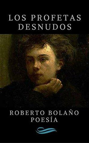 Los profetas desnudos: Poemario inspirado en Rimbaud by Roberto Bolaño