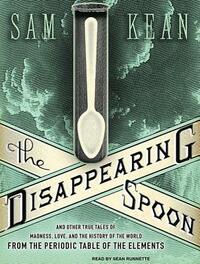 The Disappearing Spoon: And Other True Tales of Madness, Love, and the History of the World from the Periodic Table of the Elements by Sam Kean