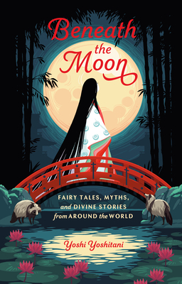 Beneath the Moon: Fairytales, Myths, and Divine Stories from Around the World by Yoshi Yoshitani