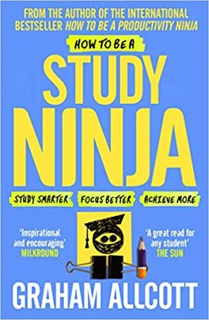 How to be a Study Ninja: Study smarter. Focus better. Achieve more. (Productivity Ninja) by Graham Allcott