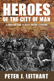 Heroes of the City of Man: A Christian Guide to Select Ancient Literature by Peter J. Leithart