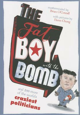 The Fat Boy with the Bomb and 299 of the World's Craziest Politicians by Norm Chung, Brian O'Connell