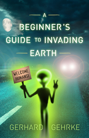 A Beginner's Guide to Invading Earth by Gerhard Gehrke