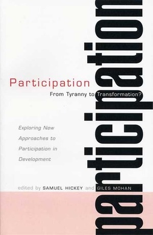 Participation - From Tyranny to Transformation: Exploring New Approaches to Participation in Development by Sam Hickey, Giles Mohan