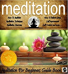 Meditation: Meditation Handbook Guide - A Meditation For Beginners Book: Learn: How To Meditate, Effective Meditation Techniques, Relaxing Meditation Exercises, How To Relieve Stress, and more by Sam Siv