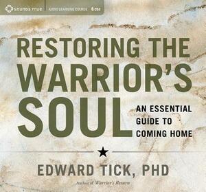 Restoring the Warrior's Soul: An Essential Guide to Coming Home by Edward Tick