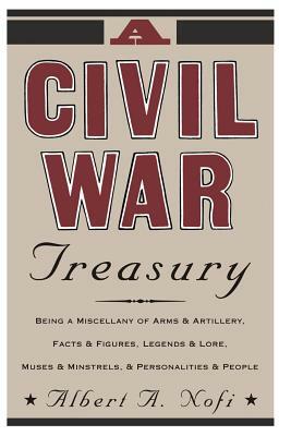 A Civil War Treasury: Being a Miscellany of Arms and Artillery, Facts and Figures, Legends and Lore, Muses and Minstrels and Personalities a by Albert a. Nofi