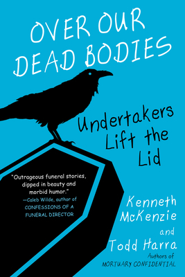 Over Our Dead Bodies:: Undertakers Lift the Lid by Kenneth McKenzie, Todd Harra