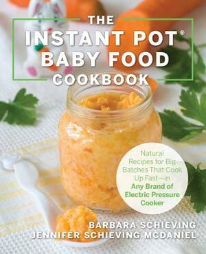 The Instant Pot Baby Food Cookbook: Wholesome Recipes That Cook Up Fast--In Any Brand of Electric Pressure Cooker by Barbara Schieving, Jennifer Schieving McDaniel