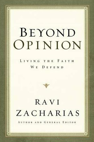 Beyond Opinion: Living the Faith We Defend by Ravi Zacharias