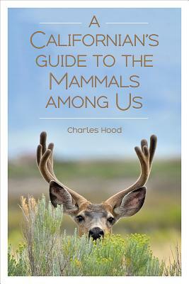 A Californian's Guide to the Mammals Among Us by Charles Hood