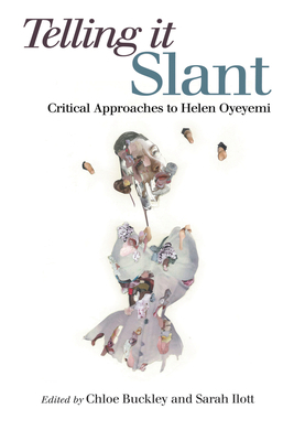 Telling It Slant: Critical Approaches to Helen Oyeyemi by Sarah Ilott, Chloe Buckley