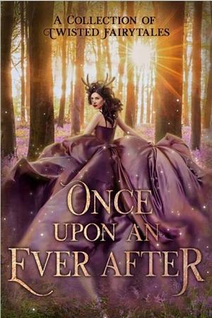 Once Upon An Ever After: A Collection of Twisted Fairytales by Stacey Jaine McIntosh, Dee J. Holmes, Lia Violet, Lizzy Prince, Stephanie Morris, Ashley Kay, Andra Dill, Leona Bushman, JC Brown, Julia Mills, G.R. Loreweaver, C.D. Gorri, Sky Purington, R.A. Lingenfelter, Jordannah Elizabeth, K.L. Bone