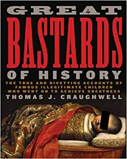 Great Bastards of History: True and Riveting Accounts of the Most Famous Illegitimate Children Who Went on to Achieve Greatness by Juré Fiorillo