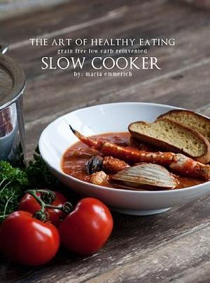 The Art of Healthy Eating - Slow Cooker by Maria Emmerich