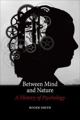 Between Mind and Nature: A History of Psychology by Roger Smith