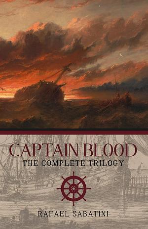 Captain Blood: The Complete Trilogy by Rafael Sabatini