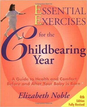 Essential Exercises for the Childbearing Year: A Guide to Health and Comfort Before and After Your Baby Is Born by Elizabeth Noble