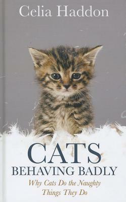 Cats Behaving Badly: Why Cats Do the Naughty Things They Do by Celia Haddon