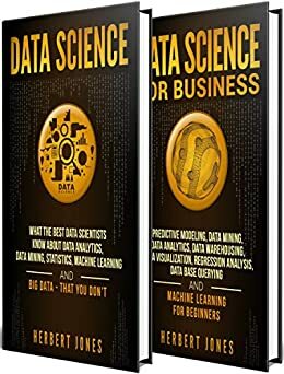 Data Science: The Ultimate Guide to Data Analytics, Data Mining, Data Warehousing, Data Visualization, Regression Analysis, Database Querying, Big Data for Business and Machine Learning for Beginners by Herbert Jones