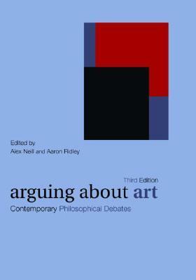 Arguing about Art: Contemporary Philosophical Debates by Aaron Ridley, Alex Neill