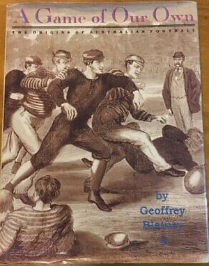 A Game of Our Own: The Origins of Australian Football by Geoffrey Blainey