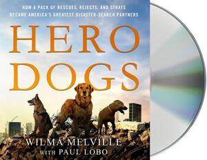 Hero Dogs: How a Pack of Rescues, Rejects, and Strays Became America's Greatest Disaster-Search Partners by Wilma Melville, Paul Lobo