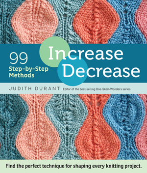 Increase, Decrease: 99 Step-by-Step Methods; Find the Perfect Technique for Shaping Every Knitting Project by Judith Durant