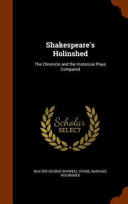 Shakespeare's Holinshed: The Chronicle and the Historical Plays Compared by Walter George Boswell-Stone, Raphael Holinshed