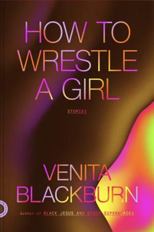 How to Wrestle a Girl: Stories by Venita Blackburn