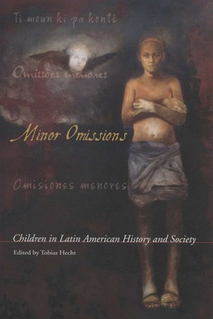 Minor Omissions: Children in Latin American History and Society by Tobias Hecht