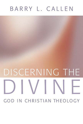 Discerning the Divine: God in Christian Theology by Barry L. Callen