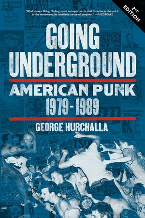 Going Underground: American Punk 1979–1989 by George Hurchalla